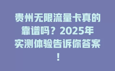 贵州无限流量卡真的靠谱吗？2025年实测体验告诉你答案！