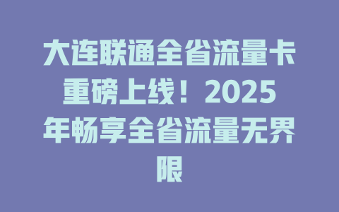 大连联通全省流量卡重磅上线！2025年畅享全省流量无界限