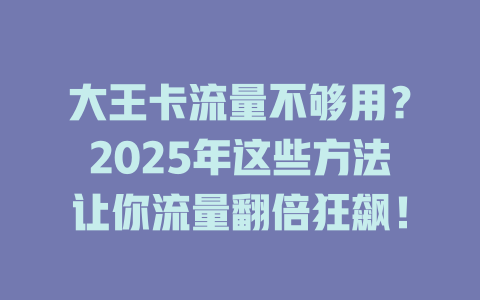 大王卡流量不够用？2025年这些方法让你流量翻倍狂飙！