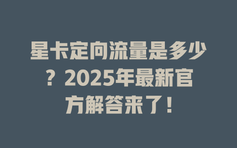 星卡定向流量是多少？2025年最新官方解答来了！