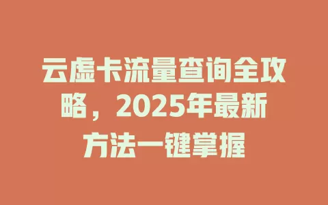 云虚卡流量查询全攻略，2025年最新方法一键掌握