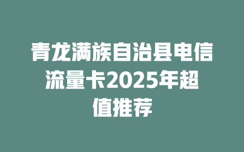 青龙满族自治县电信流量卡2025年超值推荐