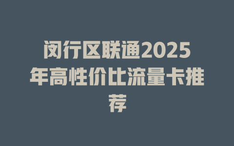 闵行区联通2025年高性价比流量卡推荐