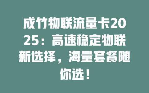 成竹物联流量卡2025：高速稳定物联新选择，海量套餐随你选！