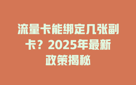 流量卡能绑定几张副卡？2025年最新政策揭秘