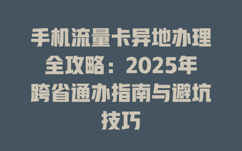 手机流量卡异地办理全攻略：2025年跨省通办指南与避坑技巧