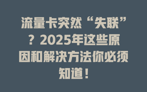 流量卡突然“失联”？2025年这些原因和解决方法你必须知道！