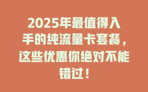2025年最值得入手的纯流量卡套餐，这些优惠你绝对不能错过！