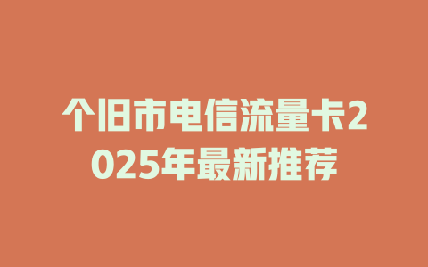 个旧市电信流量卡2025年最新推荐