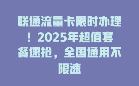 联通流量卡限时办理！2025年超值套餐速抢，全国通用不限速