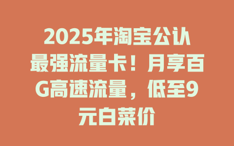 2025年淘宝公认最强流量卡！月享百G高速流量，低至9元白菜价