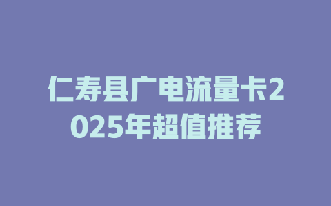 仁寿县广电流量卡2025年超值推荐