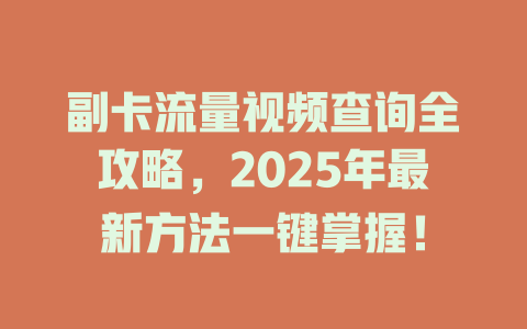 副卡流量视频查询全攻略，2025年最新方法一键掌握！