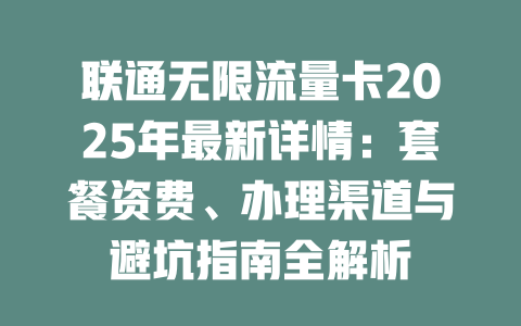 联通无限流量卡2025年最新详情：套餐资费、办理渠道与避坑指南全解析
