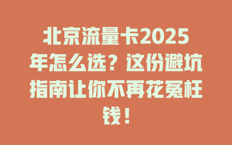 北京流量卡2025年怎么选？这份避坑指南让你不再花冤枉钱！