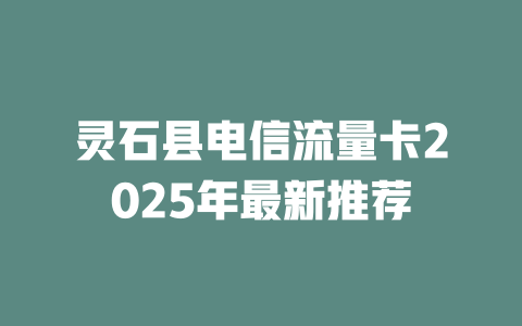 灵石县电信流量卡2025年最新推荐