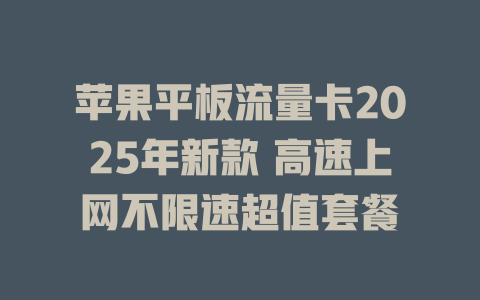 苹果平板流量卡2025年新款 高速上网不限速超值套餐