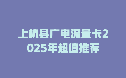 上杭县广电流量卡2025年超值推荐