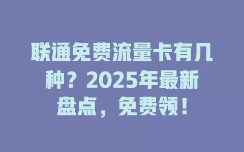 联通免费流量卡有几种？2025年最新盘点，免费领！