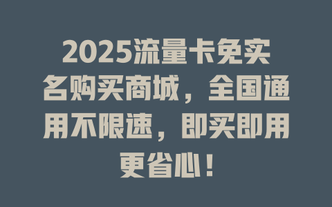 2025流量卡免实名购买商城，全国通用不限速，即买即用更省心！