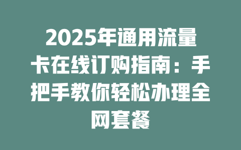 2025年通用流量卡在线订购指南：手把手教你轻松办理全网套餐