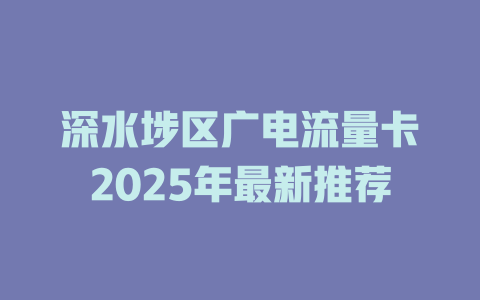 深水埗区广电流量卡2025年最新推荐