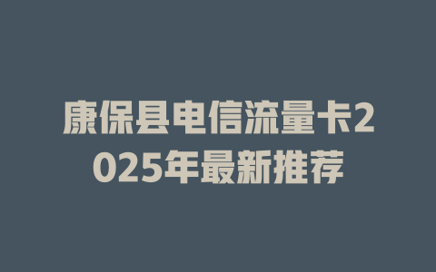 康保县电信流量卡2025年最新推荐