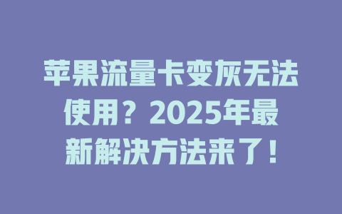苹果流量卡变灰无法使用？2025年最新解决方法来了！
