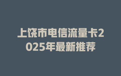 上饶市电信流量卡2025年最新推荐
