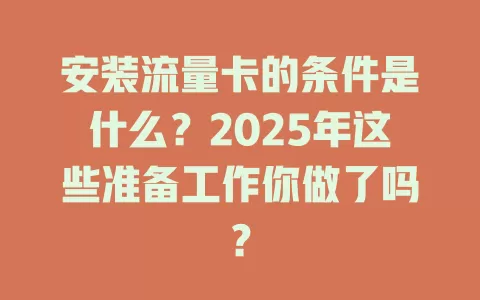 安装流量卡的条件是什么？2025年这些准备工作你做了吗？