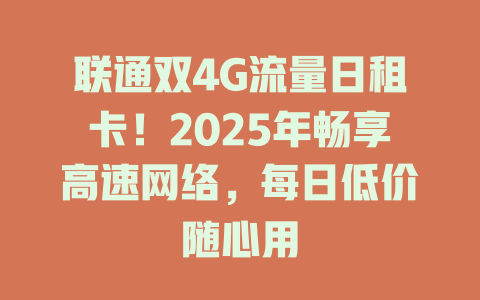 联通双4G流量日租卡！2025年畅享高速网络，每日低价随心用