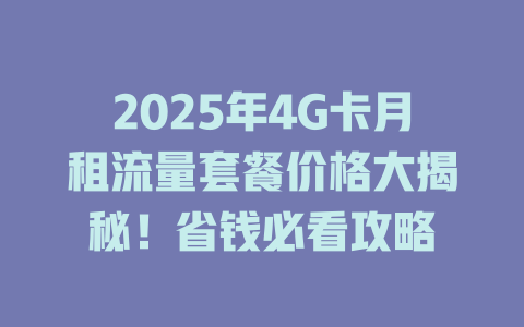 2025年4G卡月租流量套餐价格大揭秘！省钱必看攻略