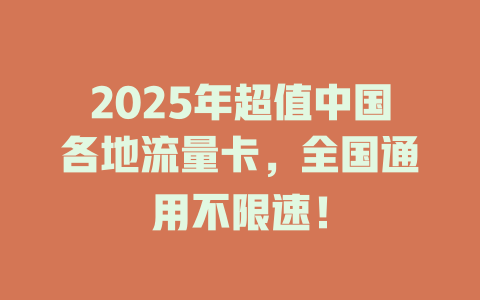 2025年超值中国各地流量卡，全国通用不限速！
