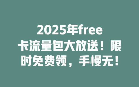 2025年free卡流量包大放送！限时免费领，手慢无！