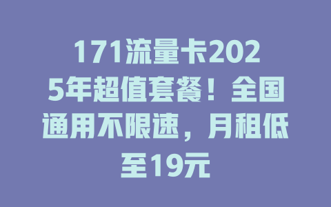 171流量卡2025年超值套餐！全国通用不限速，月租低至19元
