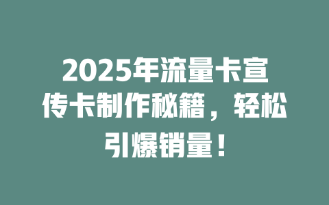 2025年流量卡宣传卡制作秘籍，轻松引爆销量！
