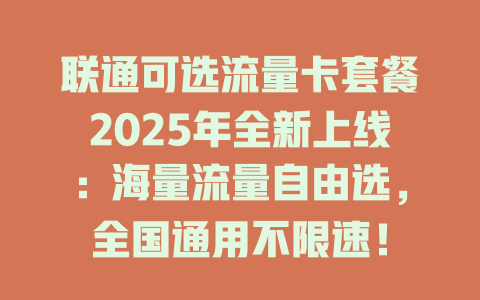 联通可选流量卡套餐2025年全新上线：海量流量自由选，全国通用不限速！