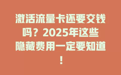 激活流量卡还要交钱吗？2025年这些隐藏费用一定要知道！