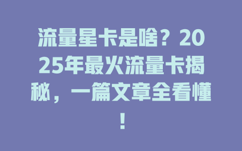 流量星卡是啥？2025年最火流量卡揭秘，一篇文章全看懂！