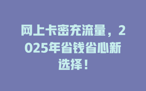 网上卡密充流量，2025年省钱省心新选择！