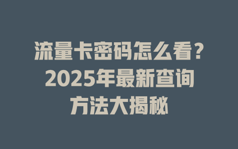 流量卡密码怎么看？2025年最新查询方法大揭秘