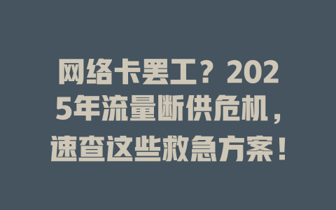 网络卡罢工？2025年流量断供危机，速查这些救急方案！