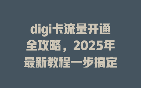 digi卡流量开通全攻略，2025年最新教程一步搞定