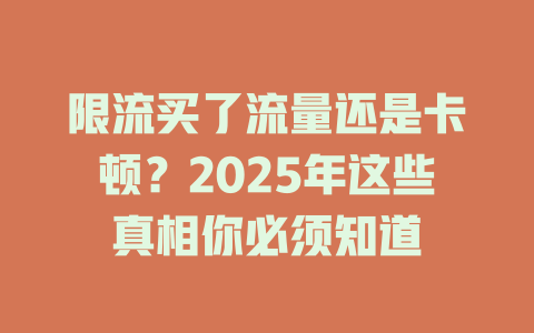 限流买了流量还是卡顿？2025年这些真相你必须知道