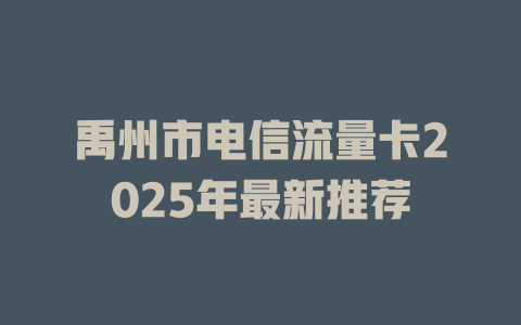 禹州市电信流量卡2025年最新推荐