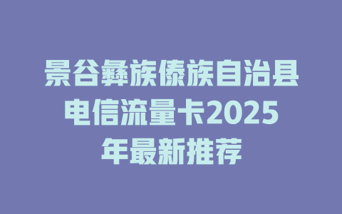 景谷彝族傣族自治县电信流量卡2025年最新推荐