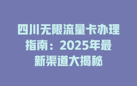 四川无限流量卡办理指南：2025年最新渠道大揭秘