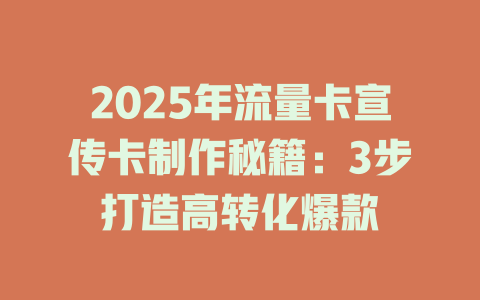 2025年流量卡宣传卡制作秘籍：3步打造高转化爆款