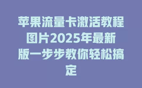 苹果流量卡激活教程图片2025年最新版一步步教你轻松搞定