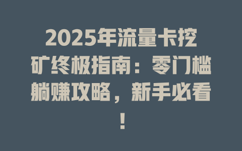 2025年流量卡挖矿终极指南：零门槛躺赚攻略，新手必看！